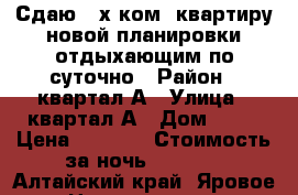 Сдаю 2-х ком. квартиру новой планировки отдыхающим по суточно › Район ­ квартал А › Улица ­ квартал А › Дом ­ 38 › Цена ­ 1 600 › Стоимость за ночь ­ 1 600 - Алтайский край, Яровое г. Недвижимость » Квартиры аренда посуточно   . Алтайский край,Яровое г.